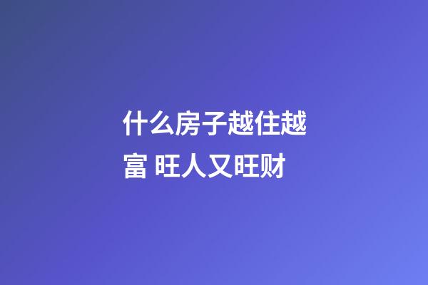 什么房子越住越富 旺人又旺财